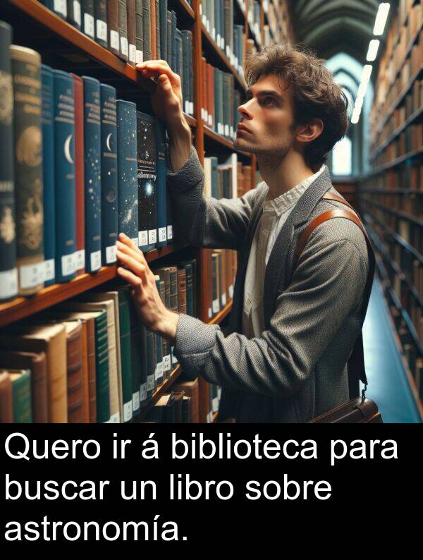 biblioteca: Quero ir á biblioteca para buscar un libro sobre astronomía.