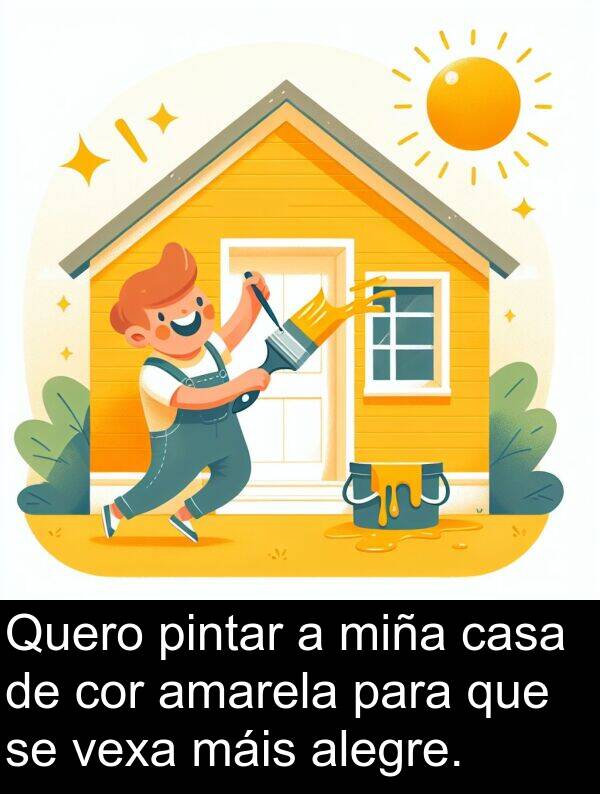 alegre: Quero pintar a miña casa de cor amarela para que se vexa máis alegre.
