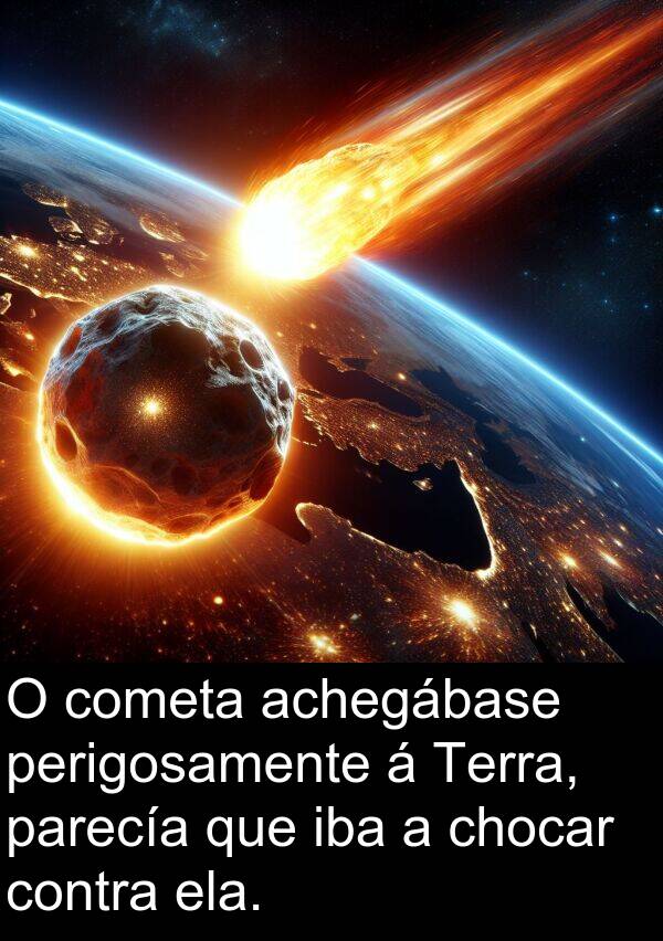 contra: O cometa achegábase perigosamente á Terra, parecía que iba a chocar contra ela.