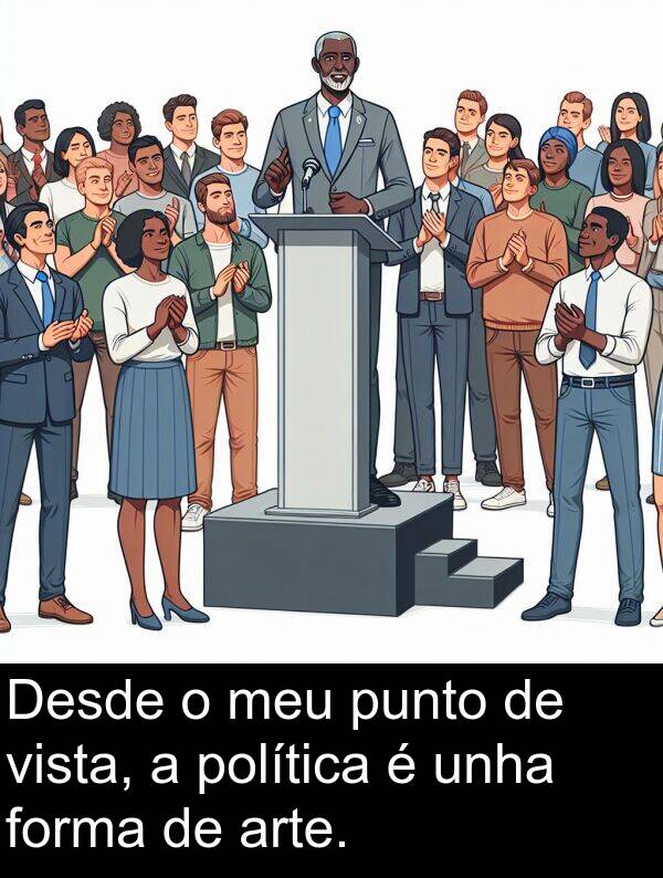 política: Desde o meu punto de vista, a política é unha forma de arte.