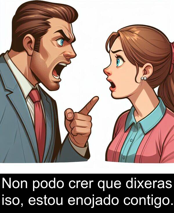 enojado: Non podo crer que dixeras iso, estou enojado contigo.