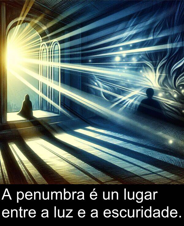 entre: A penumbra é un lugar entre a luz e a escuridade.