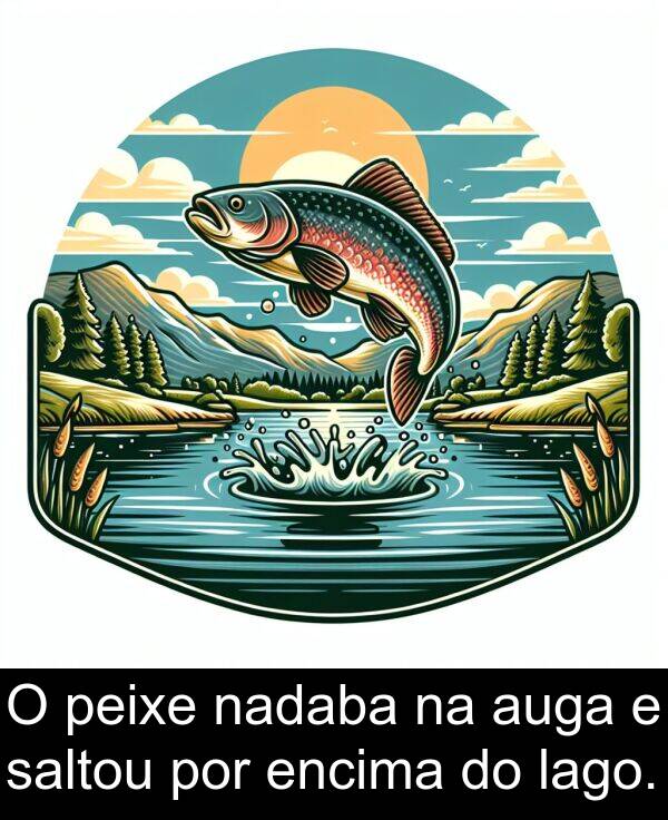 por: O peixe nadaba na auga e saltou por encima do lago.