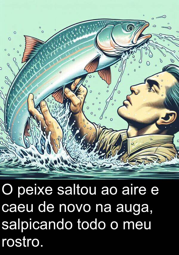 rostro: O peixe saltou ao aire e caeu de novo na auga, salpicando todo o meu rostro.