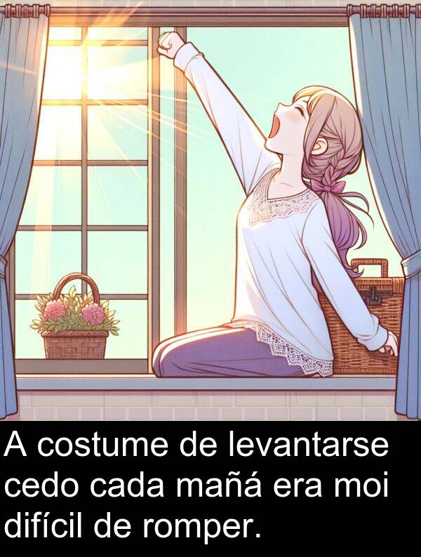 difícil: A costume de levantarse cedo cada mañá era moi difícil de romper.