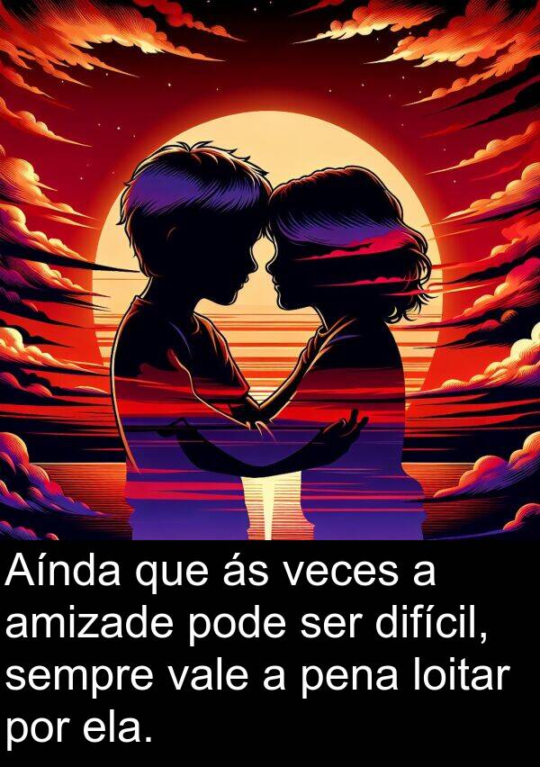 difícil: Aínda que ás veces a amizade pode ser difícil, sempre vale a pena loitar por ela.