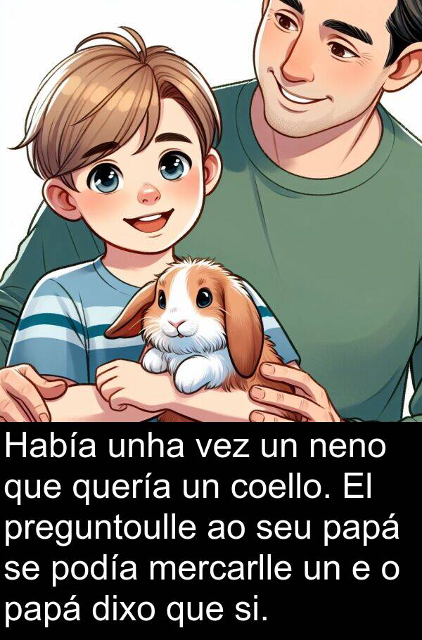 si: Había unha vez un neno que quería un coello. El preguntoulle ao seu papá se podía mercarlle un e o papá dixo que si.