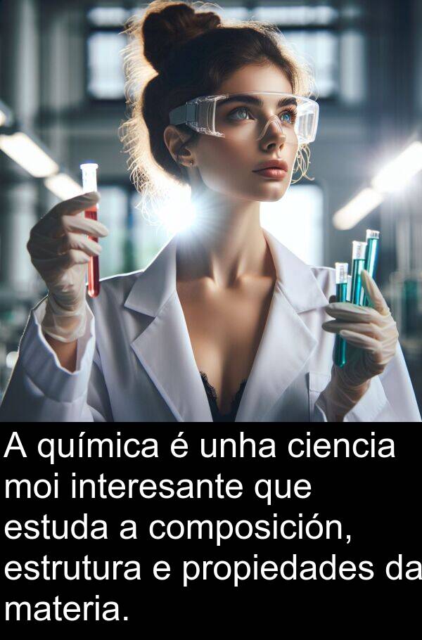 interesante: A química é unha ciencia moi interesante que estuda a composición, estrutura e propiedades da materia.