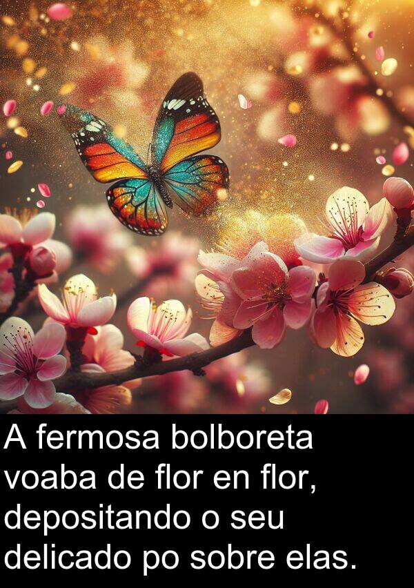 flor: A fermosa bolboreta voaba de flor en flor, depositando o seu delicado po sobre elas.