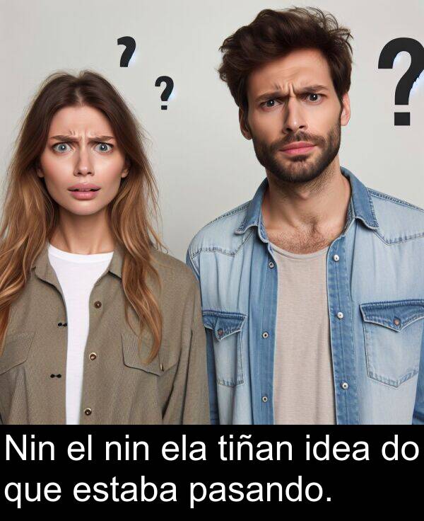tiñan: Nin el nin ela tiñan idea do que estaba pasando.