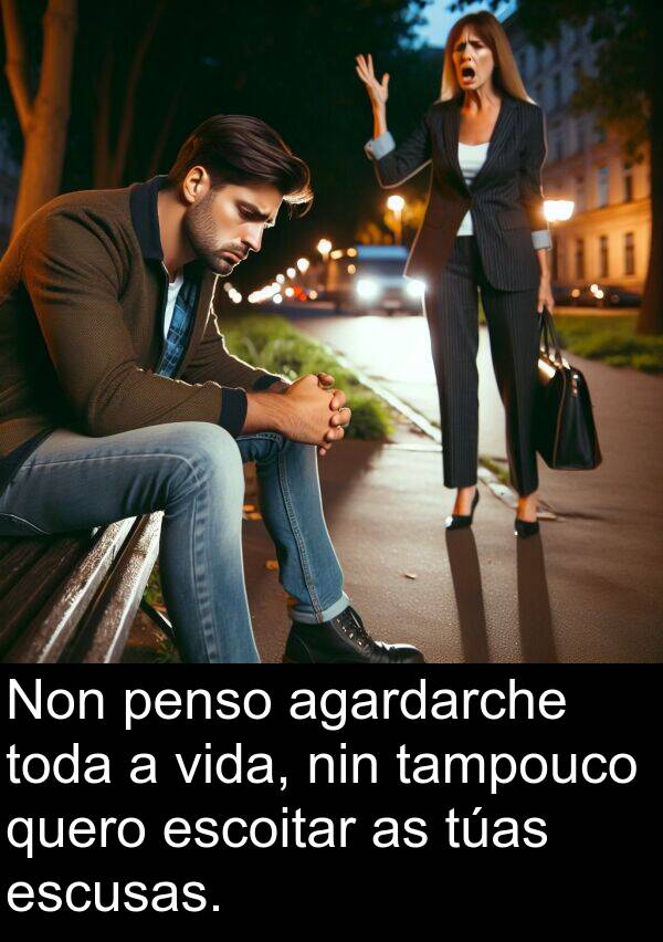escusas: Non penso agardarche toda a vida, nin tampouco quero escoitar as túas escusas.