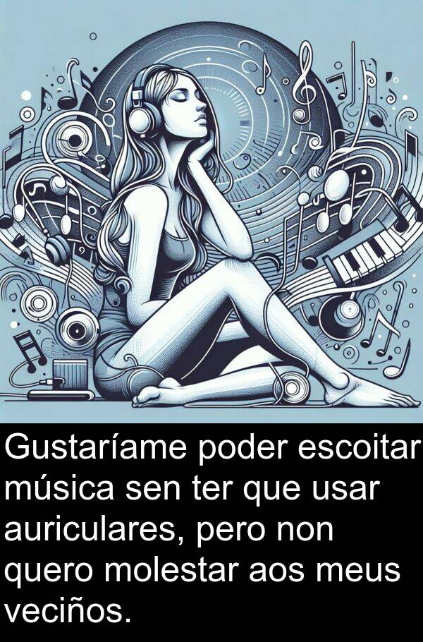 ter: Gustaríame poder escoitar música sen ter que usar auriculares, pero non quero molestar aos meus veciños.