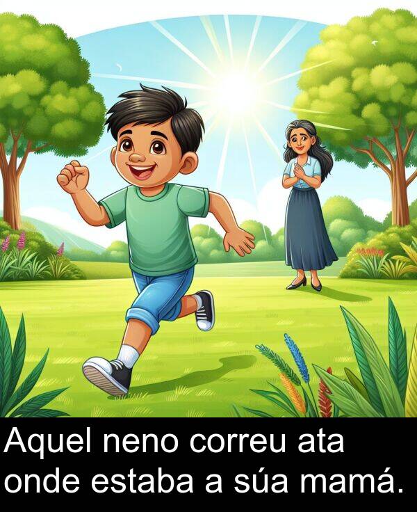 mamá: Aquel neno correu ata onde estaba a súa mamá.