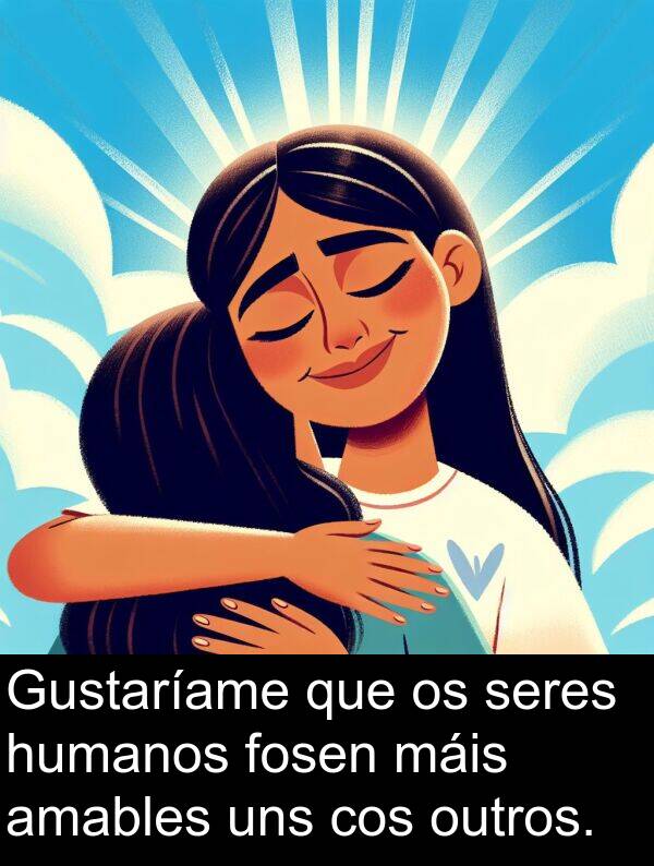 seres: Gustaríame que os seres humanos fosen máis amables uns cos outros.