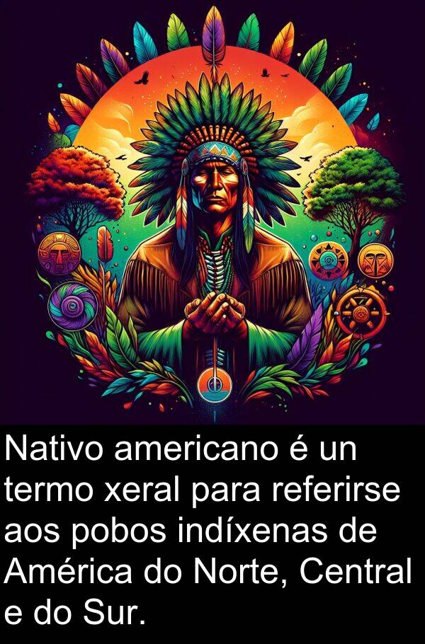 referirse: Nativo americano é un termo xeral para referirse aos pobos indíxenas de América do Norte, Central e do Sur.