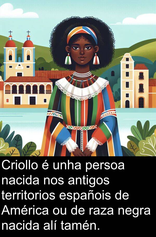 raza: Criollo é unha persoa nacida nos antigos territorios españois de América ou de raza negra nacida alí tamén.
