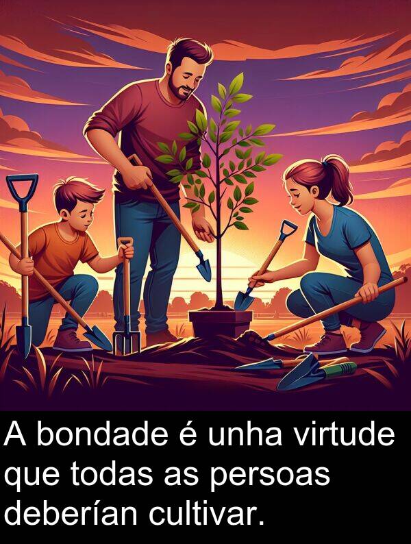 cultivar: A bondade é unha virtude que todas as persoas deberían cultivar.