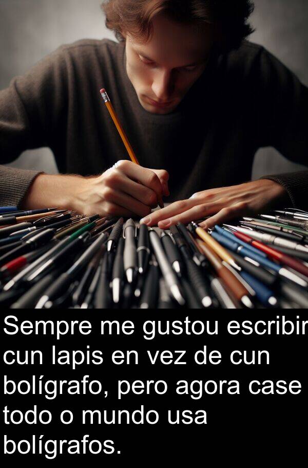 escribir: Sempre me gustou escribir cun lapis en vez de cun bolígrafo, pero agora case todo o mundo usa bolígrafos.