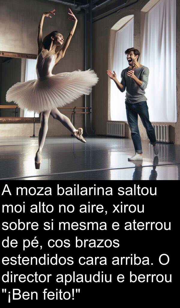 arriba: A moza bailarina saltou moi alto no aire, xirou sobre si mesma e aterrou de pé, cos brazos estendidos cara arriba. O director aplaudiu e berrou "¡Ben feito!"