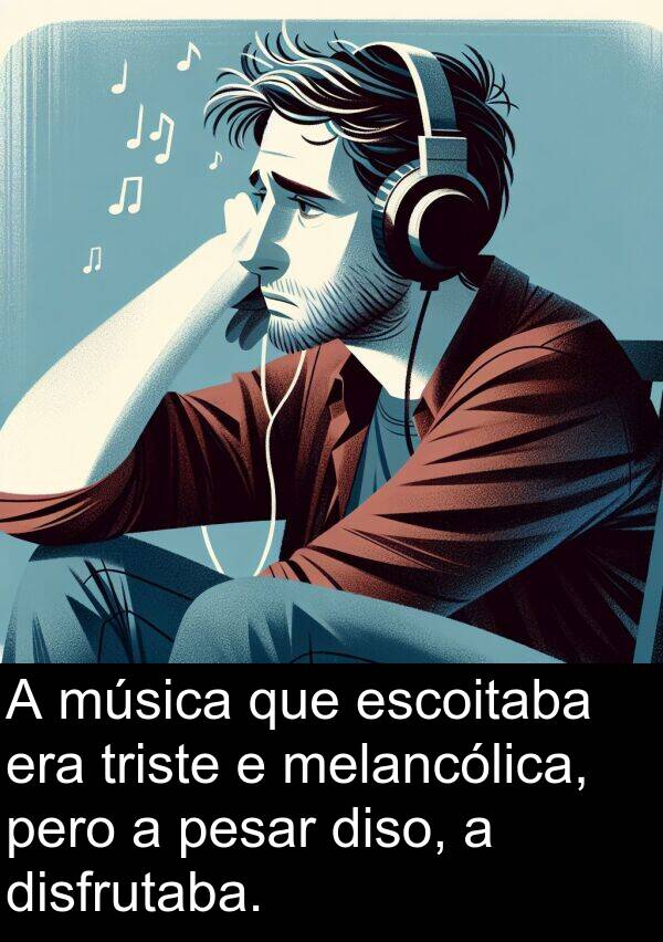 pesar: A música que escoitaba era triste e melancólica, pero a pesar diso, a disfrutaba.