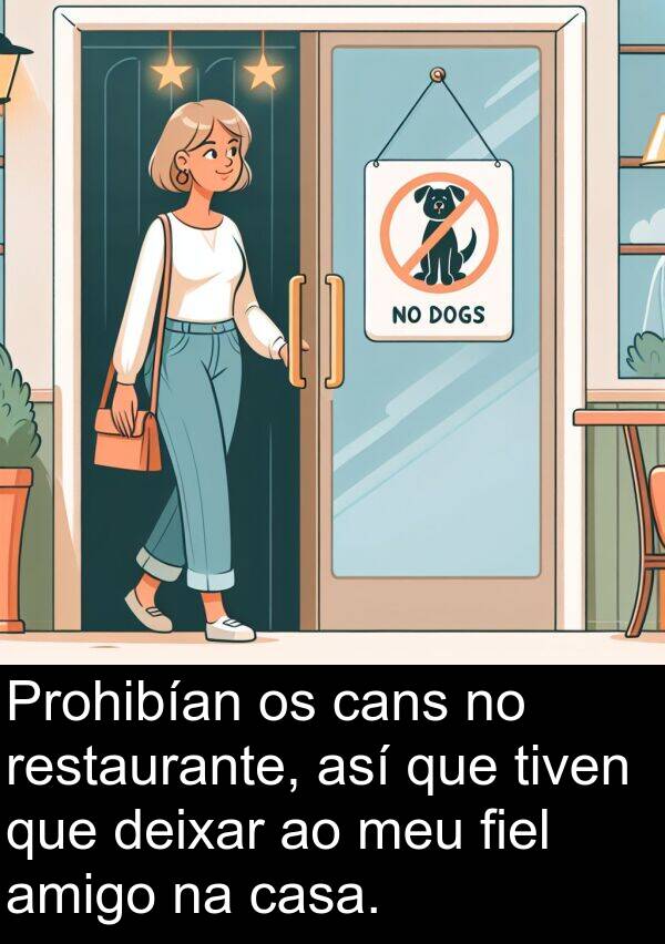 restaurante: Prohibían os cans no restaurante, así que tiven que deixar ao meu fiel amigo na casa.