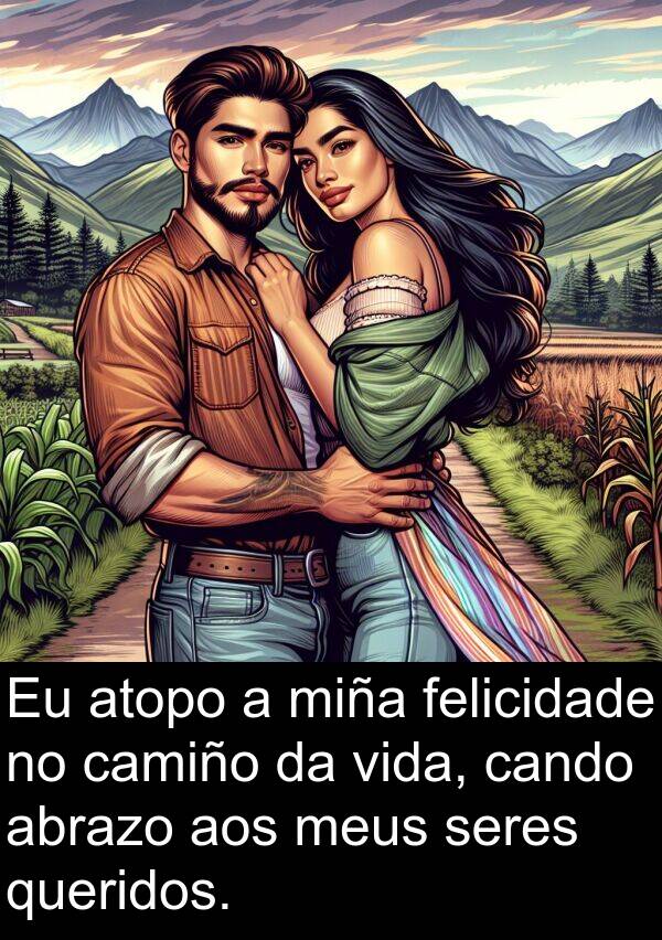 seres: Eu atopo a miña felicidade no camiño da vida, cando abrazo aos meus seres queridos.