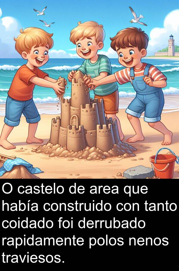 rapidamente: O castelo de area que había construido con tanto coidado foi derrubado rapidamente polos nenos traviesos.