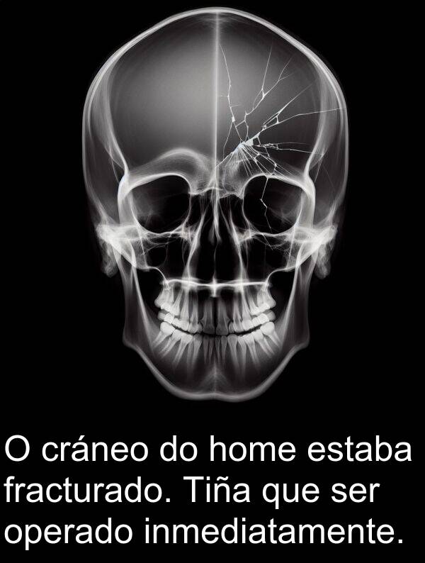 fracturado: O cráneo do home estaba fracturado. Tiña que ser operado inmediatamente.