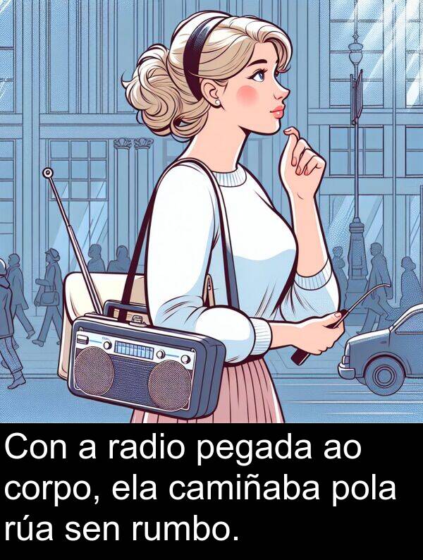 radio: Con a radio pegada ao corpo, ela camiñaba pola rúa sen rumbo.