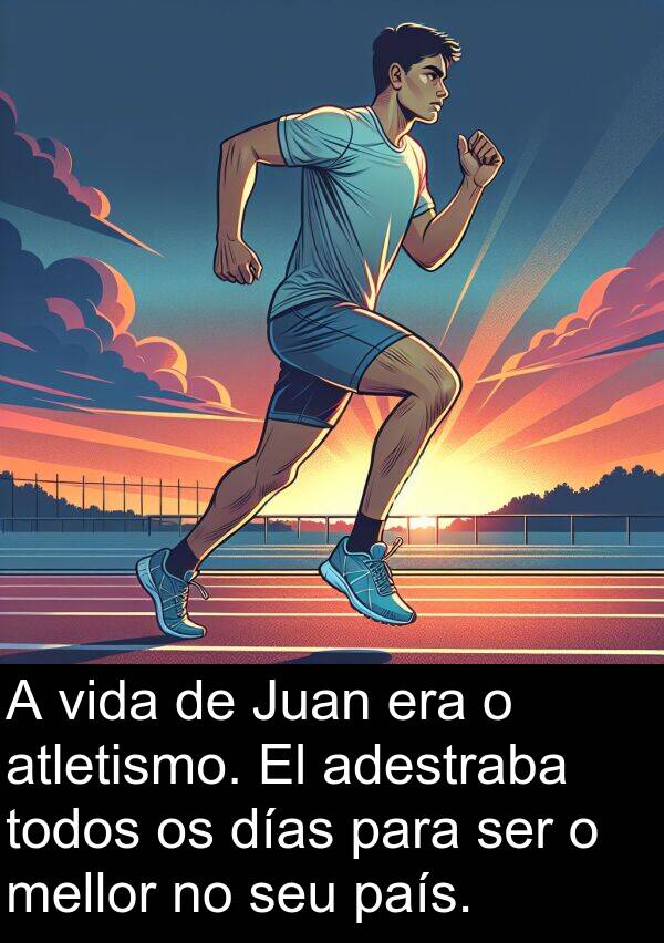 días: A vida de Juan era o atletismo. El adestraba todos os días para ser o mellor no seu país.