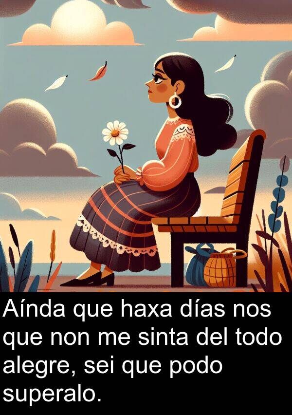 alegre: Aínda que haxa días nos que non me sinta del todo alegre, sei que podo superalo.