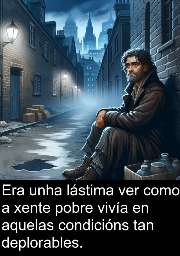 aquelas: Era unha lástima ver como a xente pobre vivía en aquelas condicións tan deplorables.