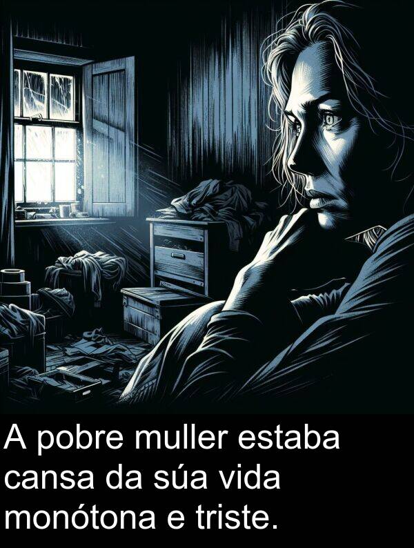 vida: A pobre muller estaba cansa da súa vida monótona e triste.