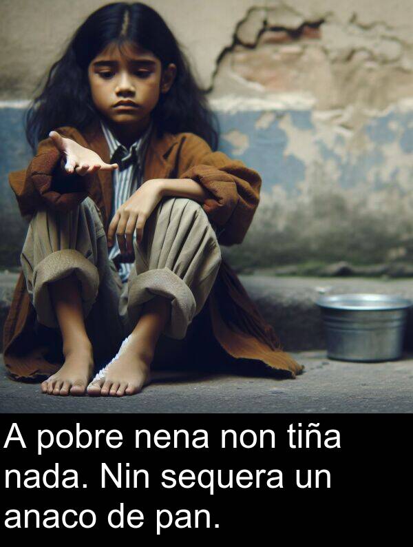 tiña: A pobre nena non tiña nada. Nin sequera un anaco de pan.