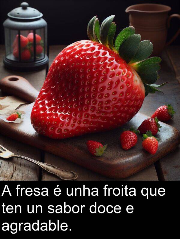 fresa: A fresa é unha froita que ten un sabor doce e agradable.