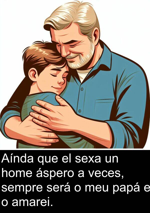 será: Aínda que el sexa un home áspero a veces, sempre será o meu papá e o amarei.