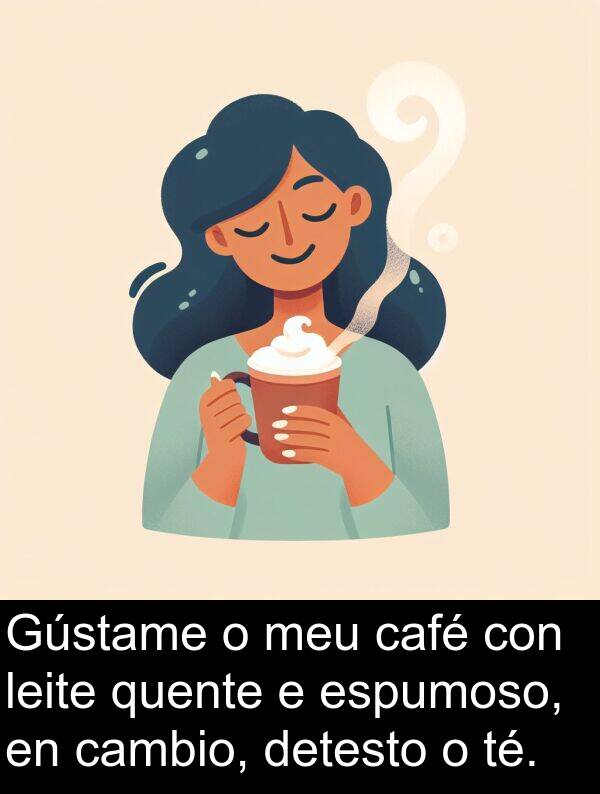 espumoso: Gústame o meu café con leite quente e espumoso, en cambio, detesto o té.