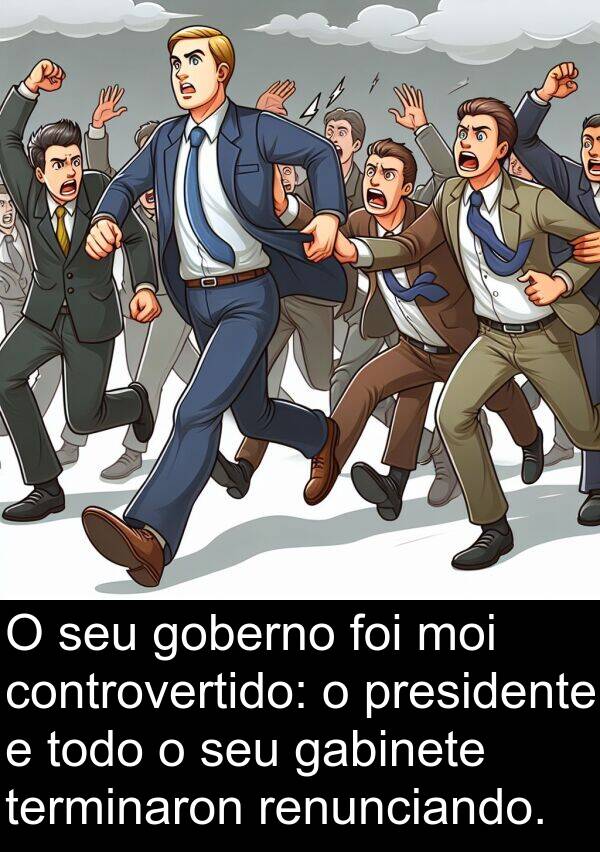 renunciando: O seu goberno foi moi controvertido: o presidente e todo o seu gabinete terminaron renunciando.