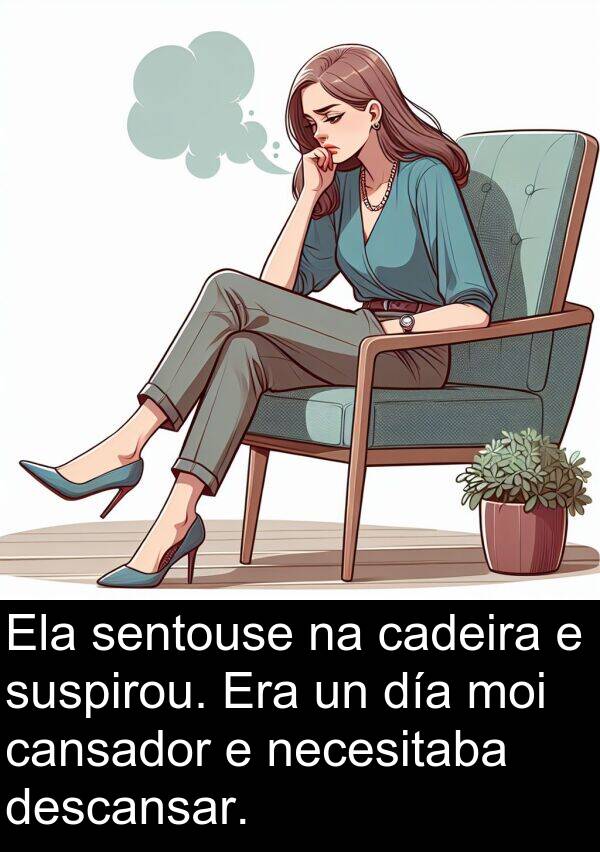 cadeira: Ela sentouse na cadeira e suspirou. Era un día moi cansador e necesitaba descansar.