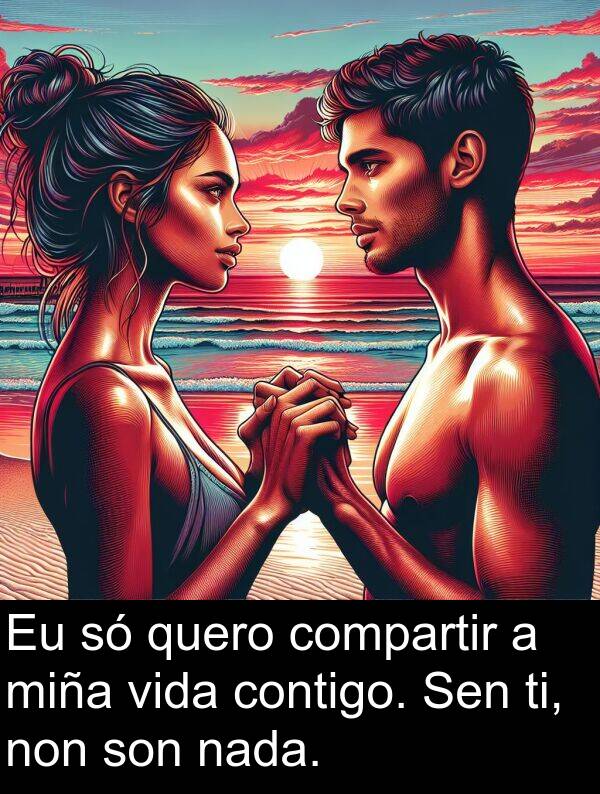 ti: Eu só quero compartir a miña vida contigo. Sen ti, non son nada.