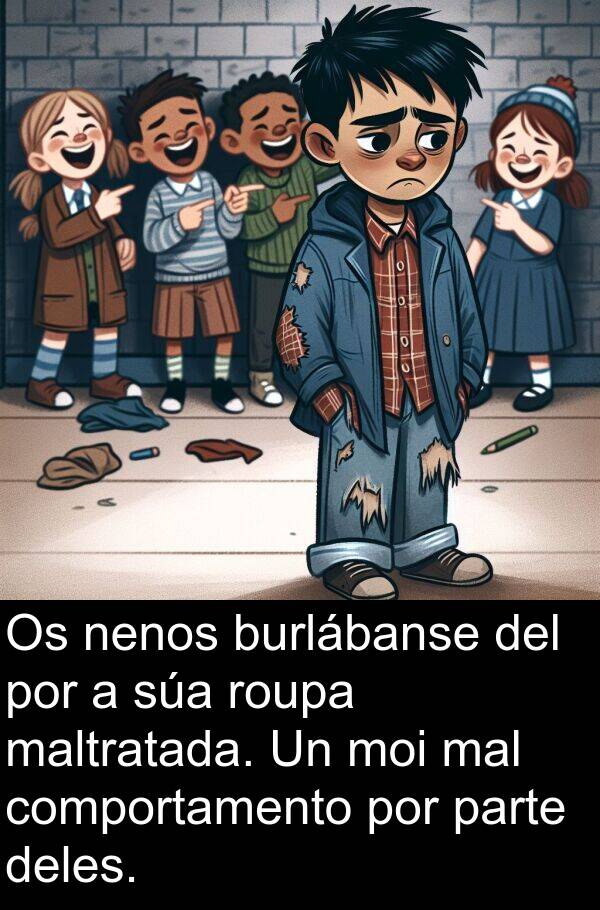 roupa: Os nenos burlábanse del por a súa roupa maltratada. Un moi mal comportamento por parte deles.