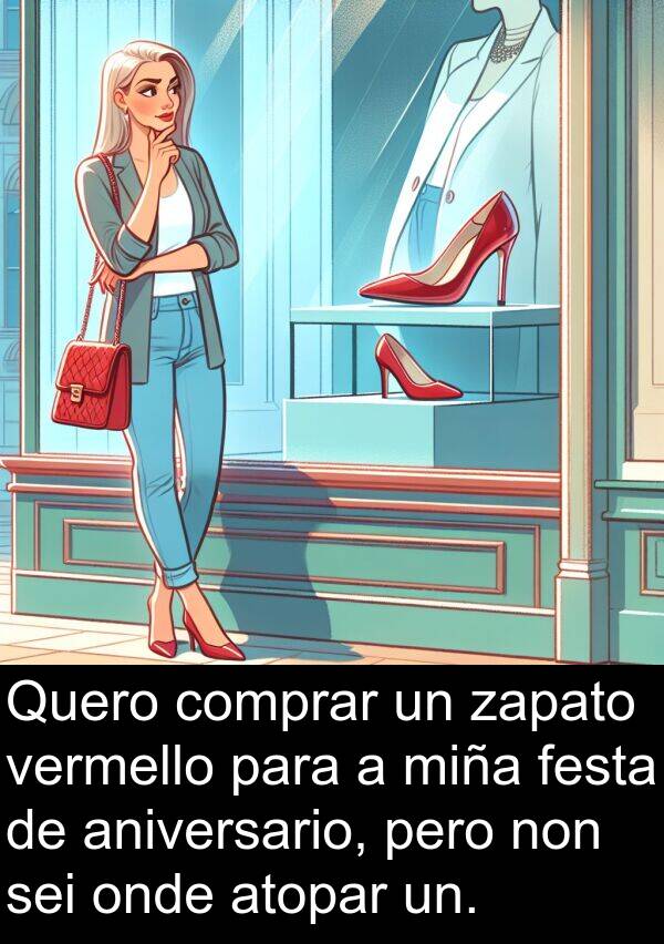 atopar: Quero comprar un zapato vermello para a miña festa de aniversario, pero non sei onde atopar un.
