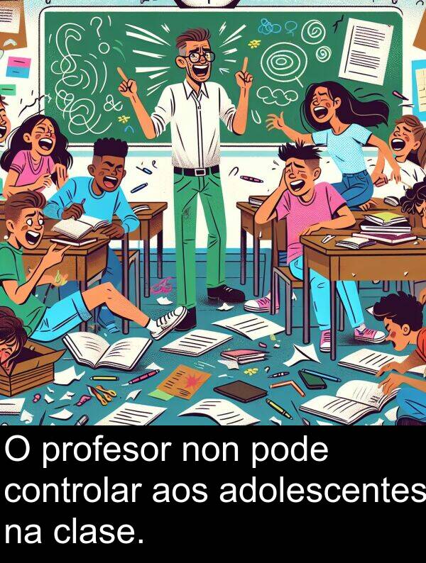 controlar: O profesor non pode controlar aos adolescentes na clase.