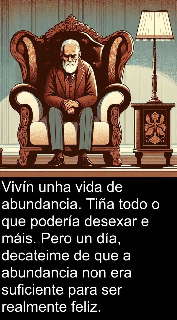 realmente: Vivín unha vida de abundancia. Tiña todo o que podería desexar e máis. Pero un día, decateime de que a abundancia non era suficiente para ser realmente feliz.