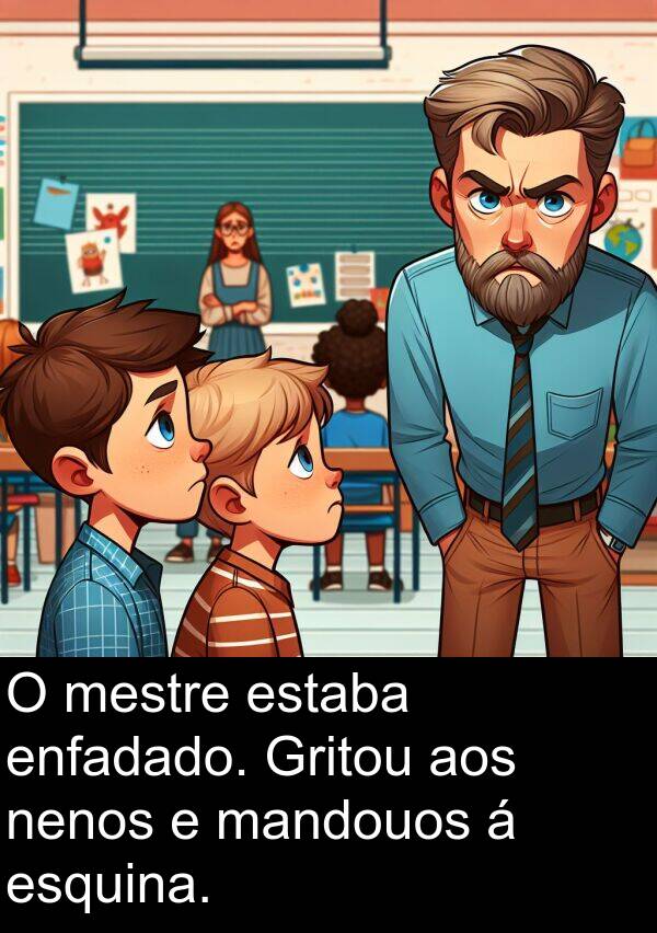 enfadado: O mestre estaba enfadado. Gritou aos nenos e mandouos á esquina.