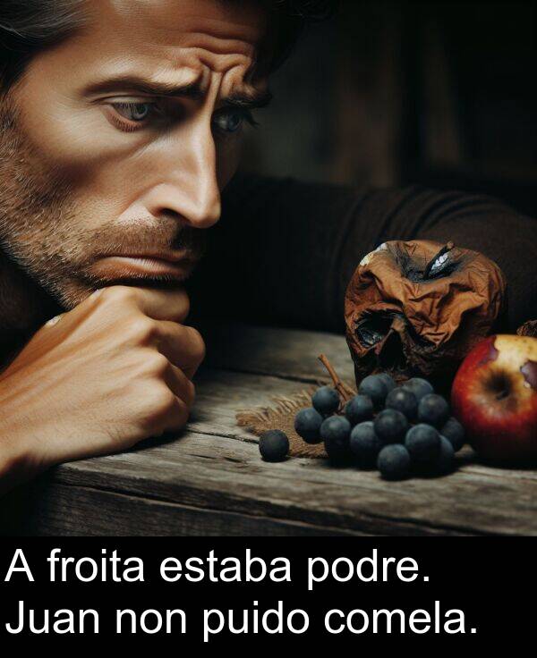 froita: A froita estaba podre. Juan non puido comela.