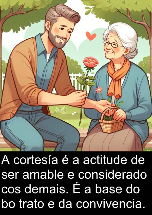 cortesía: A cortesía é a actitude de ser amable e considerado cos demais. É a base do bo trato e da convivencia.