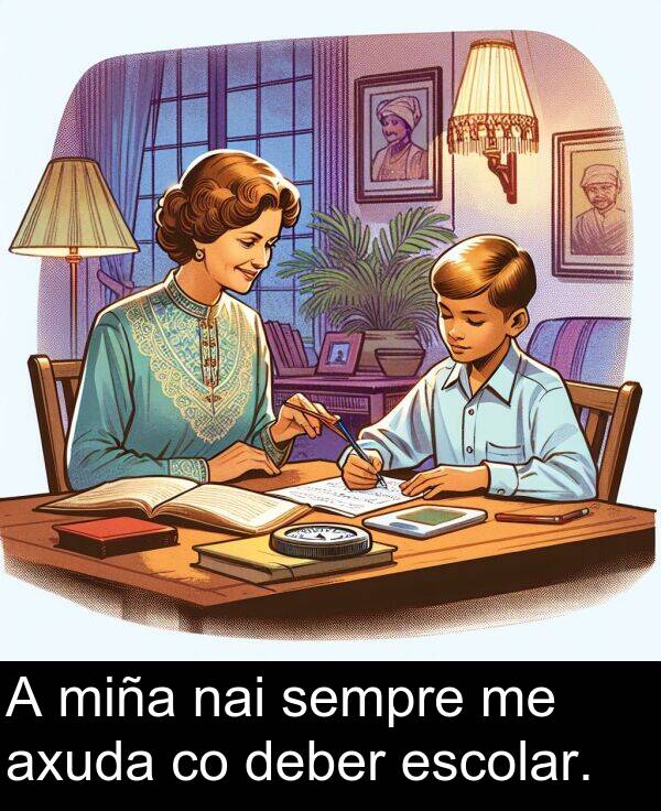 miña: A miña nai sempre me axuda co deber escolar.