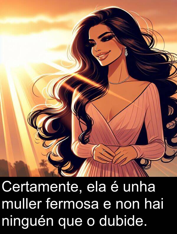 ela: Certamente, ela é unha muller fermosa e non hai ninguén que o dubide.