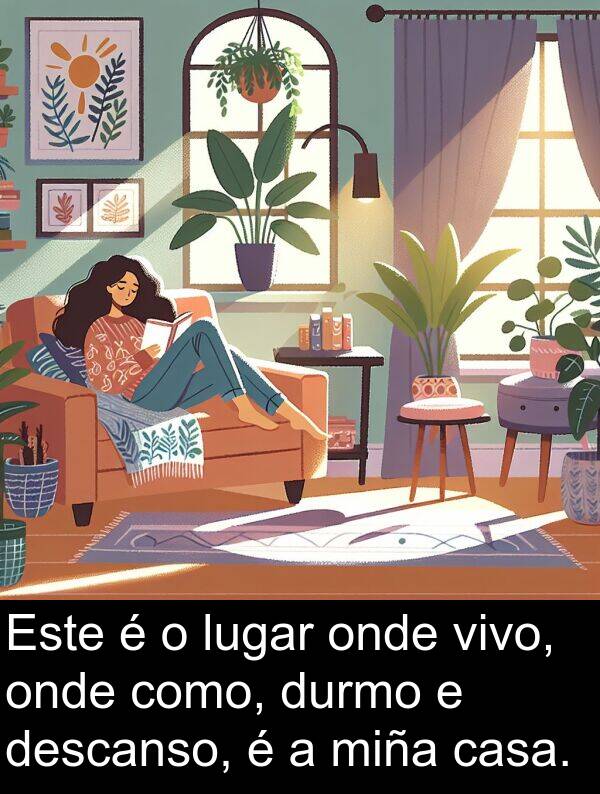 durmo: Este é o lugar onde vivo, onde como, durmo e descanso, é a miña casa.